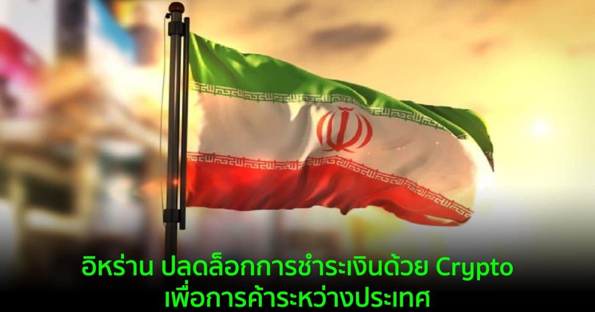 อิหร่าน ปลดล็อกการชำระเงินด้วย Crypto เพื่อการค้าระหว่างประเทศ
