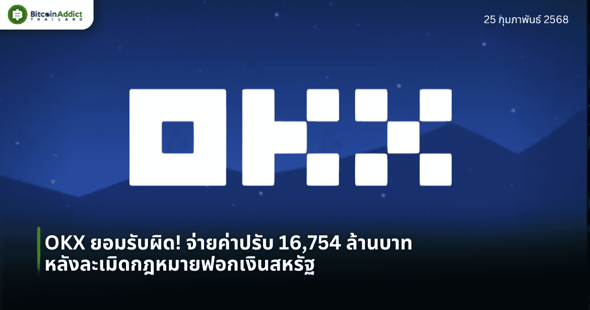 OKX ยอมรับผิด! จ่ายค่าปรับ 16,754 ล้านบาท หลังละเมิดกฎหมายฟอกเงินสหรัฐ