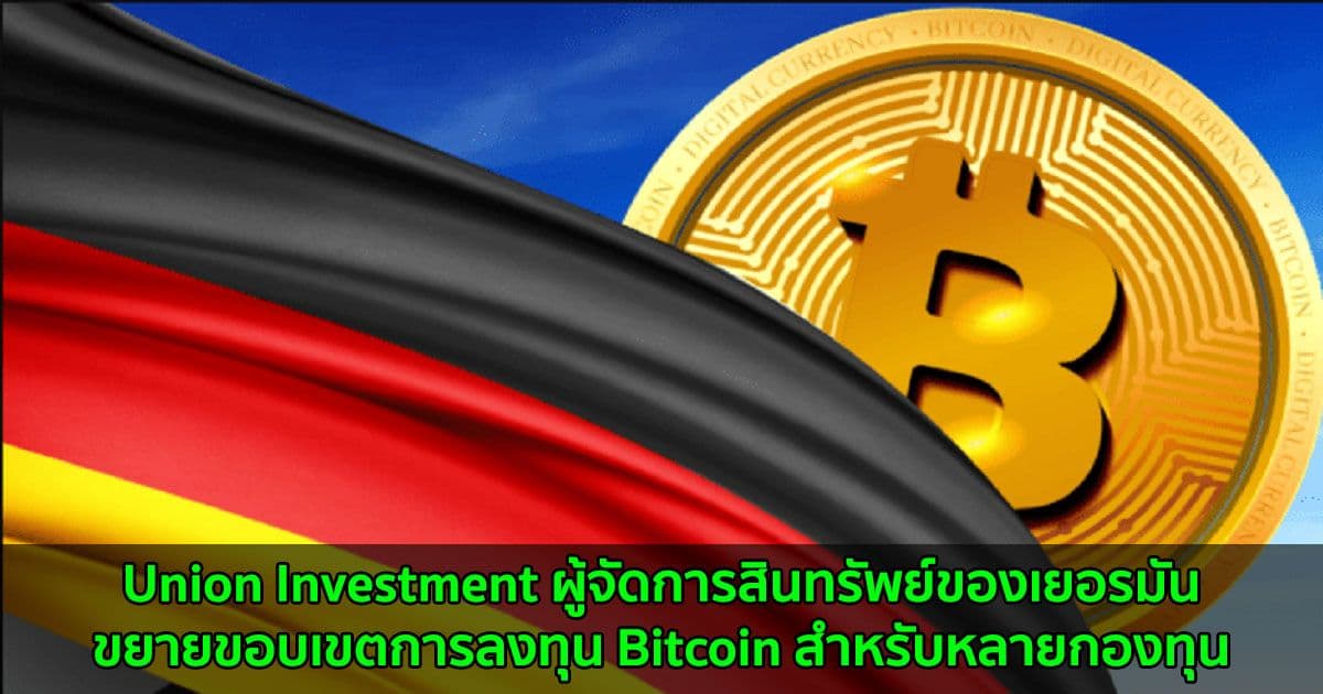 Union Investment ผู้จัดการสินทรัพย์ของเยอรมัน ขยายขอบเขตการลงทุน Bitcoin สำหรับหลายกองทุน