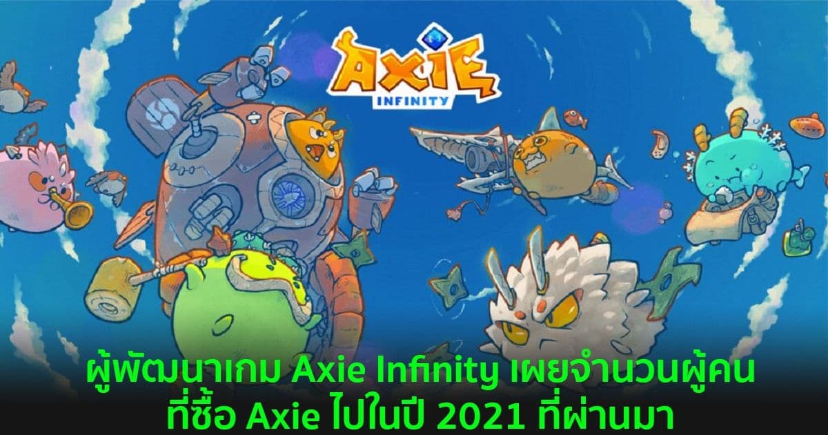 ผู้พัฒนาเกม Axie Infinity เผยจำนวนผู้คนที่ซื้อ Axie ไปในปี 2021 ที่ผ่านมา