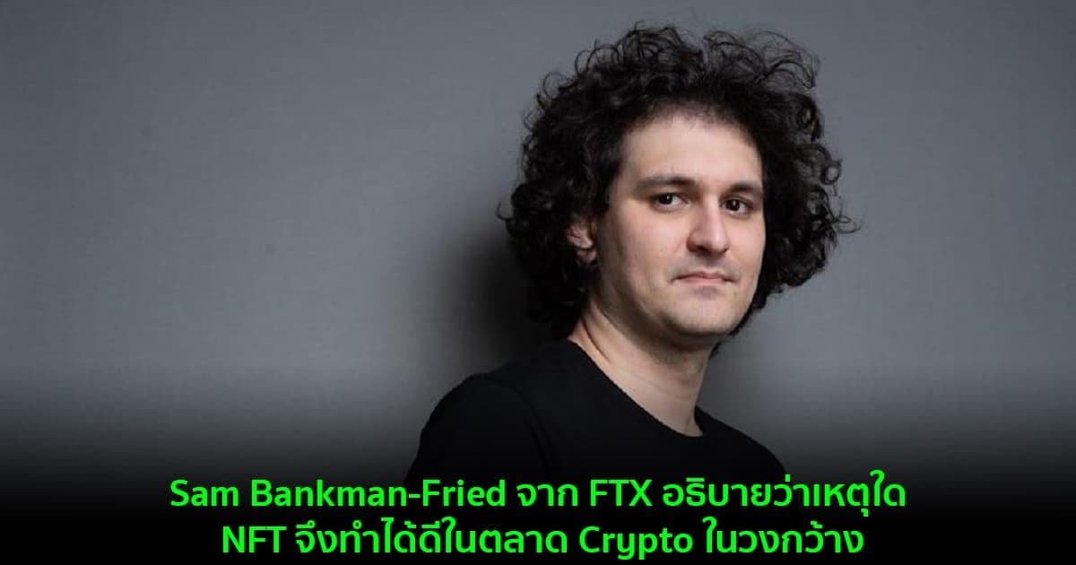 Sam Bankman-Fried จาก FTX อธิบายว่าเหตุใด NFT จึงทำได้ดีในตลาด Crypto ในวงกว้าง