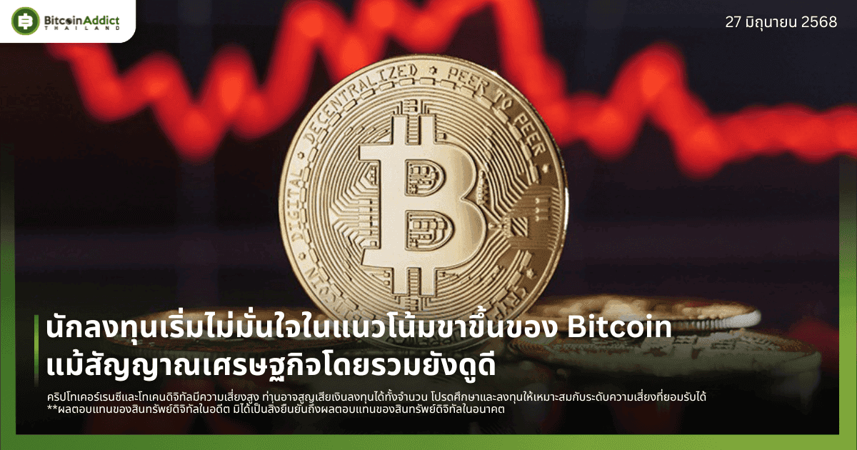 นักลงทุนเริ่มไม่มั่นใจในแนวโน้มขาขึ้นของ Bitcoin แม้สัญญาณเศรษฐกิจโดยรวมยังดูดี