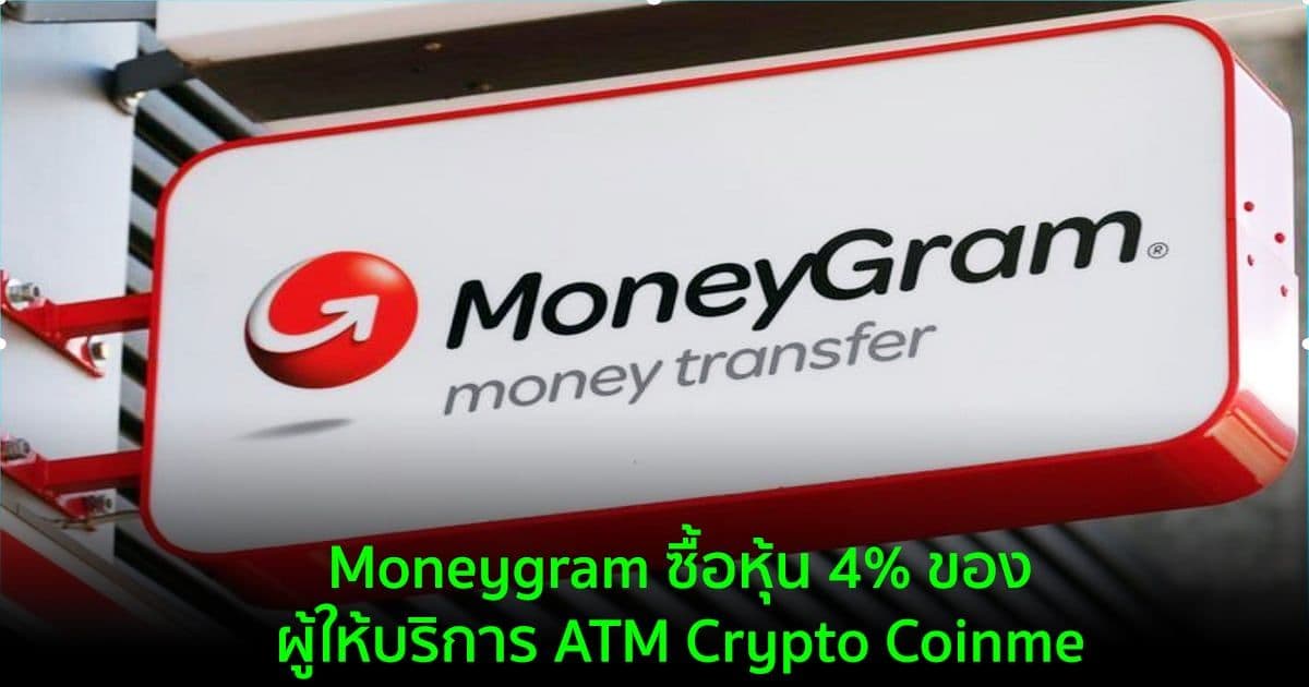 Moneygram ซื้อหุ้น 4% ของผู้ให้บริการ ATM Crypto Coinme