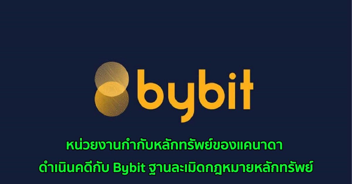 หน่วยงานกำกับหลักทรัพย์ของแคนาดา ดำเนินคดีกับ Bybit ฐานละเมิดกฎหมายหลักทรัพย์