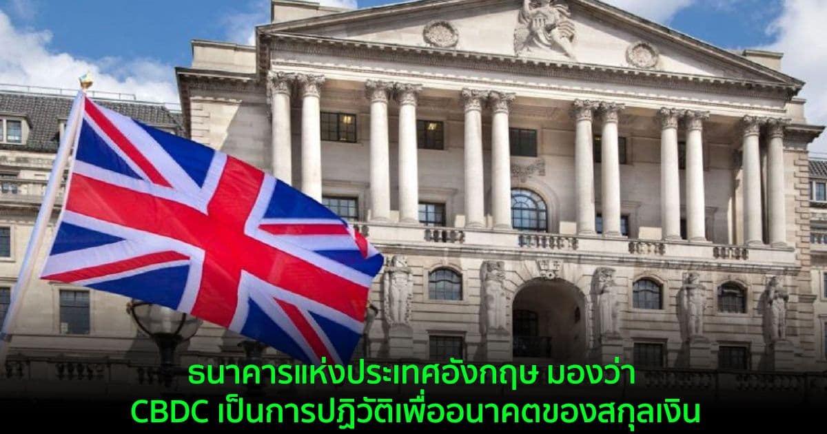 ธนาคารแห่งประเทศอังกฤษ มองว่า CBDC เป็นการปฏิวัติเพื่ออนาคตของสกุลเงิน