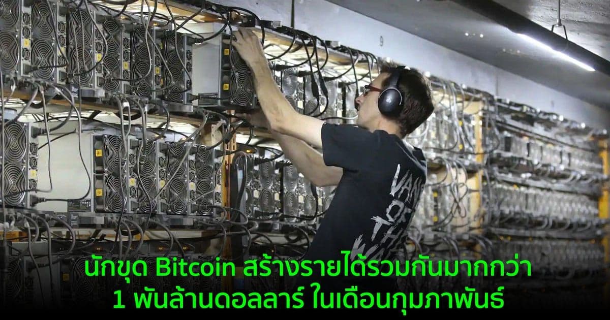 นักขุด Bitcoin สร้างรายได้รวมกันมากกว่า 1 พันล้านดอลลาร์ ในเดือนกุมภาพันธ์