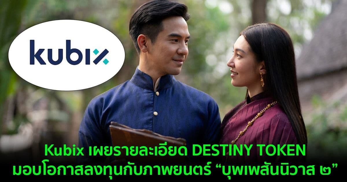 Kubix เผยรายละเอียด DESTINY TOKEN มอบโอกาสลงทุนกับภาพยนตร์ “บุพเพสันนิวาส ๒”