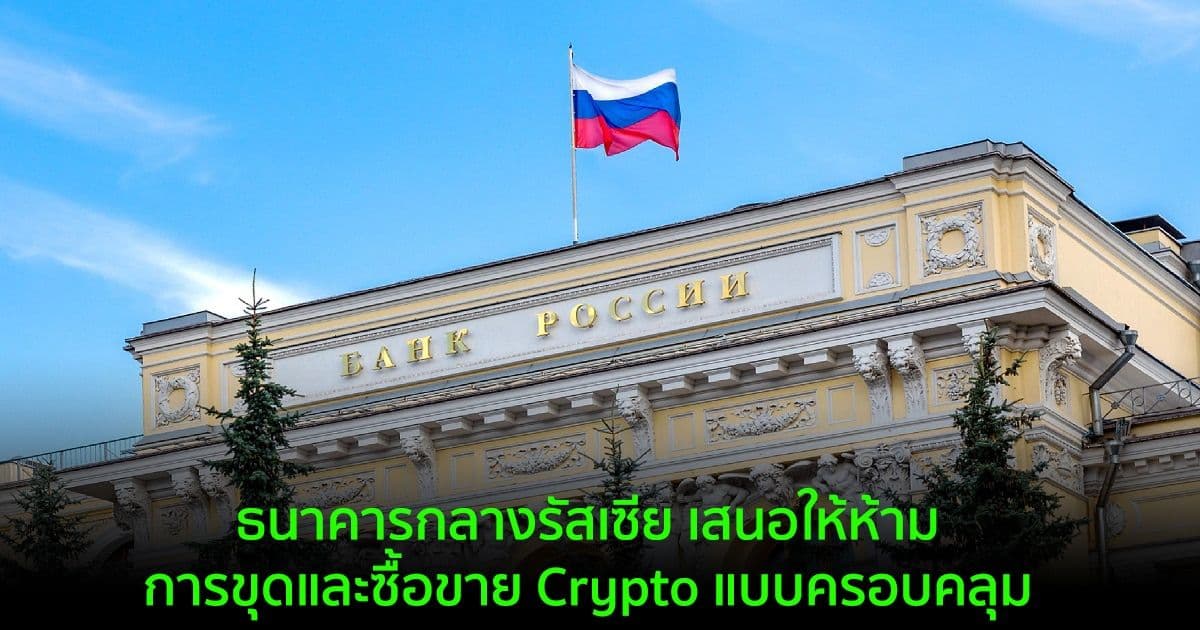 ธนาคารกลางรัสเซีย เสนอให้ห้ามการขุดและซื้อขาย Crypto แบบครอบคลุม