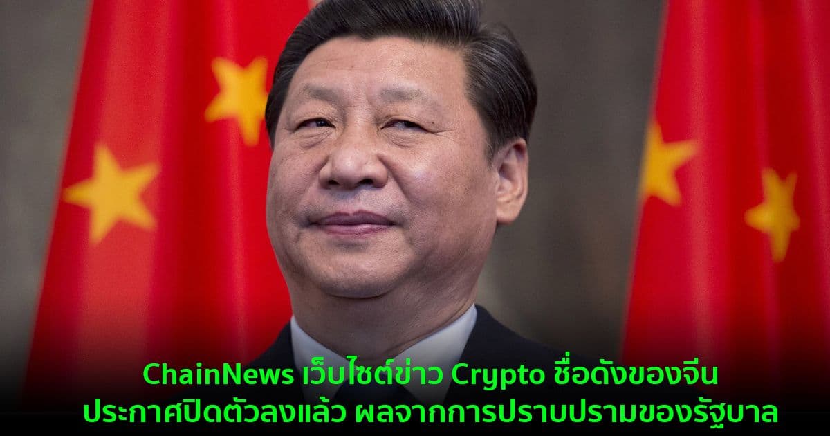 ChainNews เว็บไซต์ข่าว Crypto ชื่อดังของจีน ประกาศปิดตัวลงแล้ว ผลจากการปราบปรามของรัฐบาล