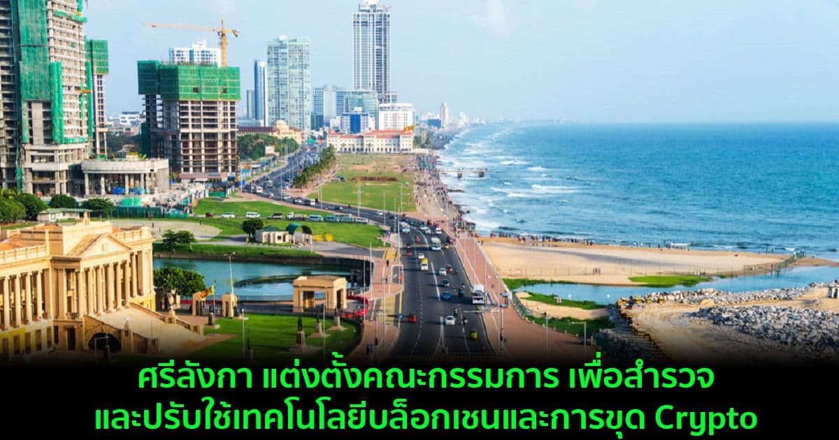 ศรีลังกา แต่งตั้งคณะกรรมการ เพื่อสำรวจและปรับใช้เทคโนโลยีบล็อกเชนและการขุด Crypto
