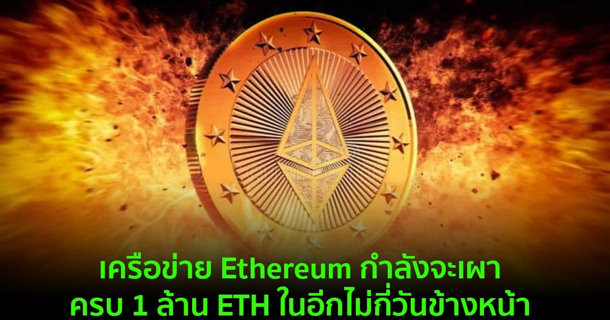 เครือข่าย Ethereum กำลังจะเผาครบ 1 ล้าน ETH ในอีกไม่กี่วันข้างหน้า