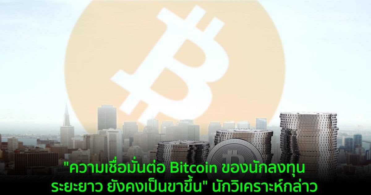 "ความเชื่อมั่นต่อ Bitcoin ของนักลงทุนระยะยาวยังคงเป็นขาขึ้น" นักวิเคราะห์กล่าว