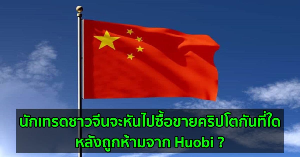 นักเทรดชาวจีนจะหันไปซื้อขายคริปโตกันที่ใด หลังถูกห้ามจาก Huobi ?