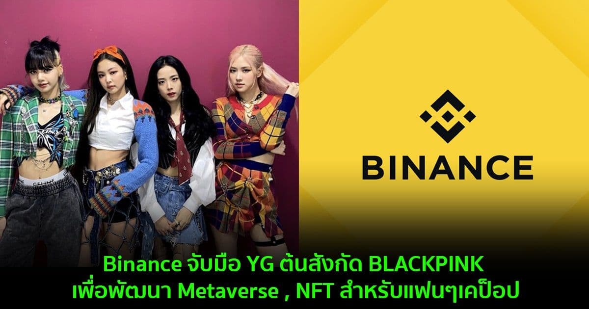 Binance จับมือ YG ต้นสังกัด BLACKPINK เพื่อพัฒนา Metaverse , NFT สำหรับแฟนๆเคป็อป