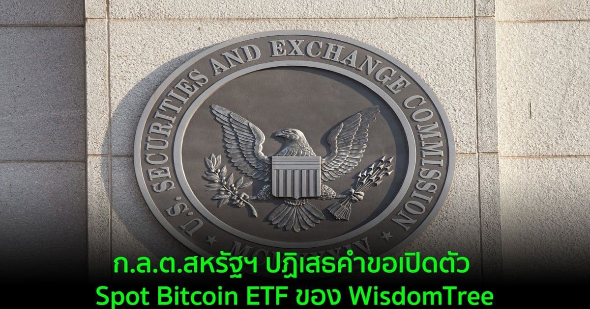 ก.ล.ต.สหรัฐฯ ปฏิเสธคำขอเปิดตัว Spot Bitcoin ETF ของ WisdomTree