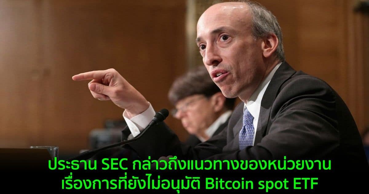 ประธาน SEC กล่าวถึงแนวทางของหน่วยงาน เรื่องการที่ยังไม่อนุมัติ Bitcoin spot ETF