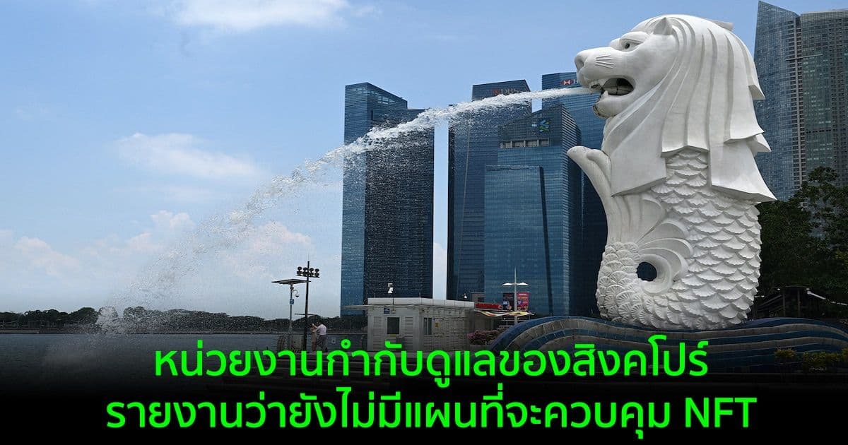 หน่วยงานกำกับดูแลของสิงคโปร์ รายงานว่ายังไม่มีแผนที่จะควบคุม NFT