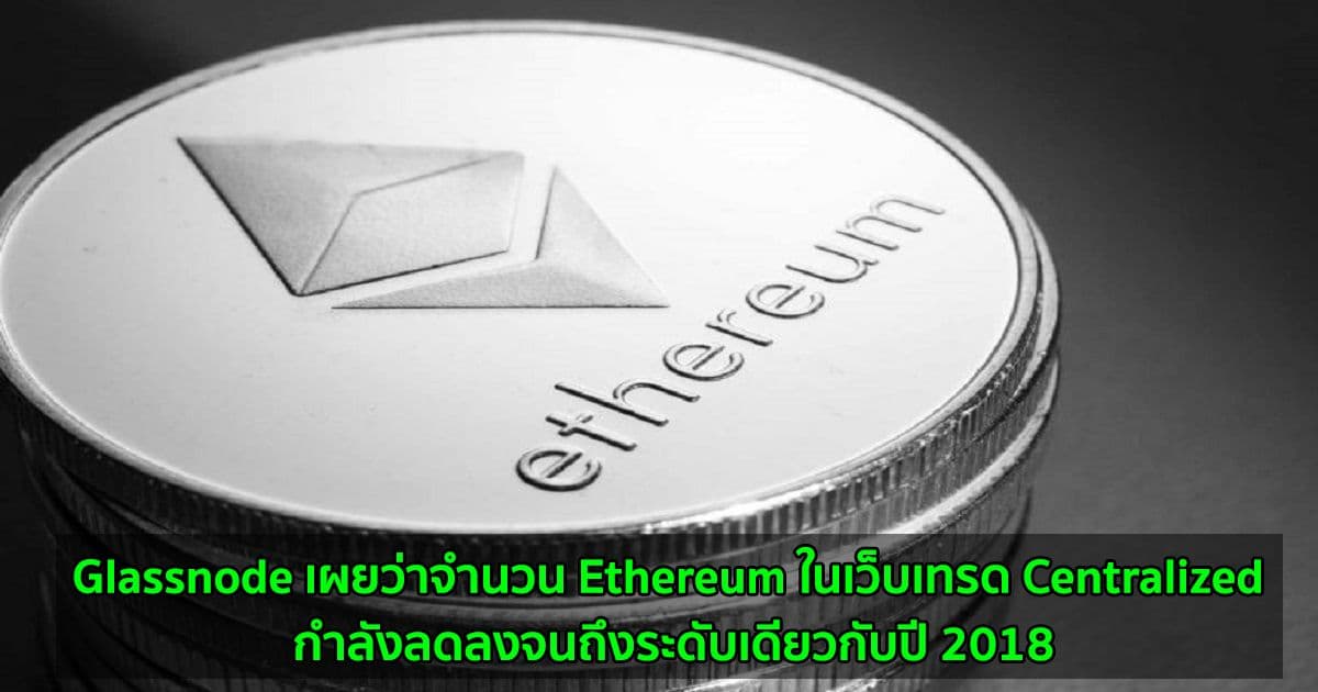 Glassnode รายงานว่าจำนวน Ethereum ในเว็บเทรด Centralized กำลังลดลงจนถึงระดับเดียวกับปี 2018