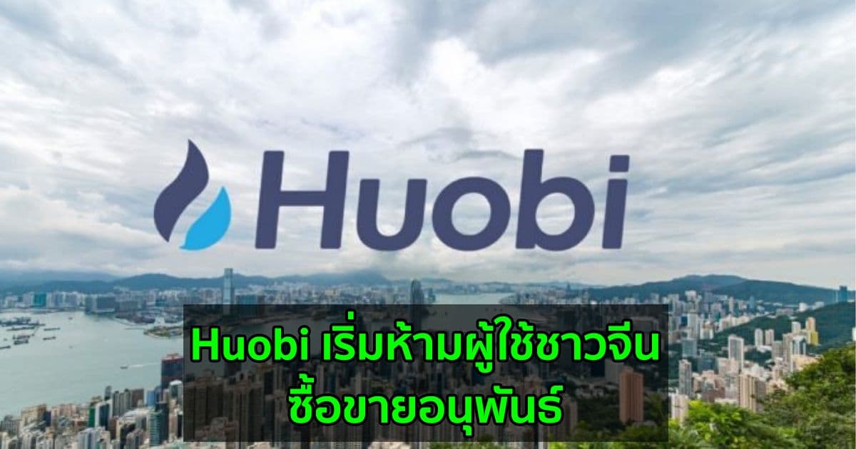 Huobi ห้ามผู้ใช้ชาวจีนซื้อขายอนุพันธ์  ผลจากการปราบปราม Crypto ที่ทวีความรุนแรงมากขึ้น