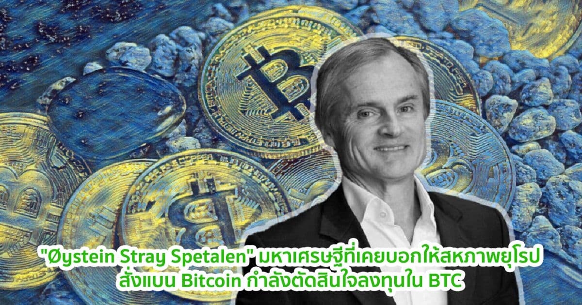 "Øystein Stray Spetalen" มหาเศรษฐีที่เคยบอกให้สหภาพยุโรปสั่งแบน Bitcoin กำลังตัดสินใจลงทุนใน BTC