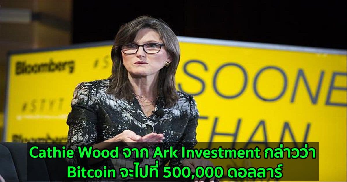 Cathie Wood จาก Ark Investment กล่าวว่า Bitcoin จะไปที่ 500,000 ดอลลาร์