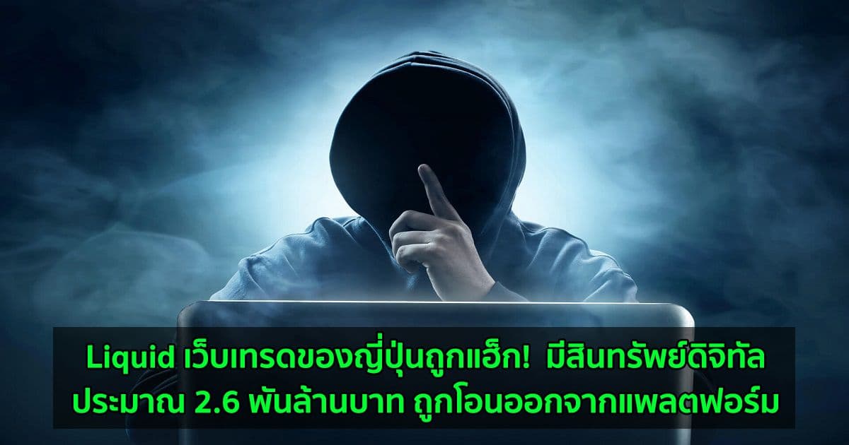 Liquid เว็บเทรดของญี่ปุ่นถูกแฮ็ก!  มีสินทรัพย์ดิจิทัลประมาณ 2.6 พันล้านบาท ถูกโอนออกจากแพลตฟอร์ม