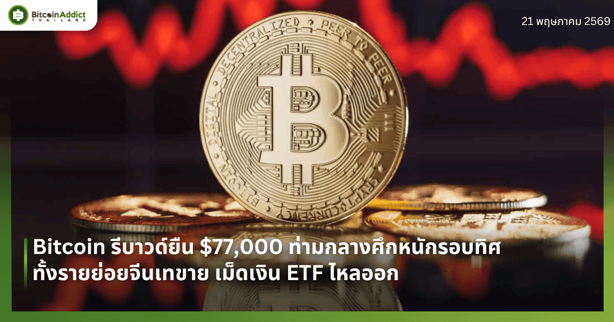 Bitcoin รีบาวด์ยืน $77,000 ท่ามกลางศึกหนักรอบทิศ ทั้งรายย่อยจีนเทขาย เม็ดเงิน ETF ไหลออก