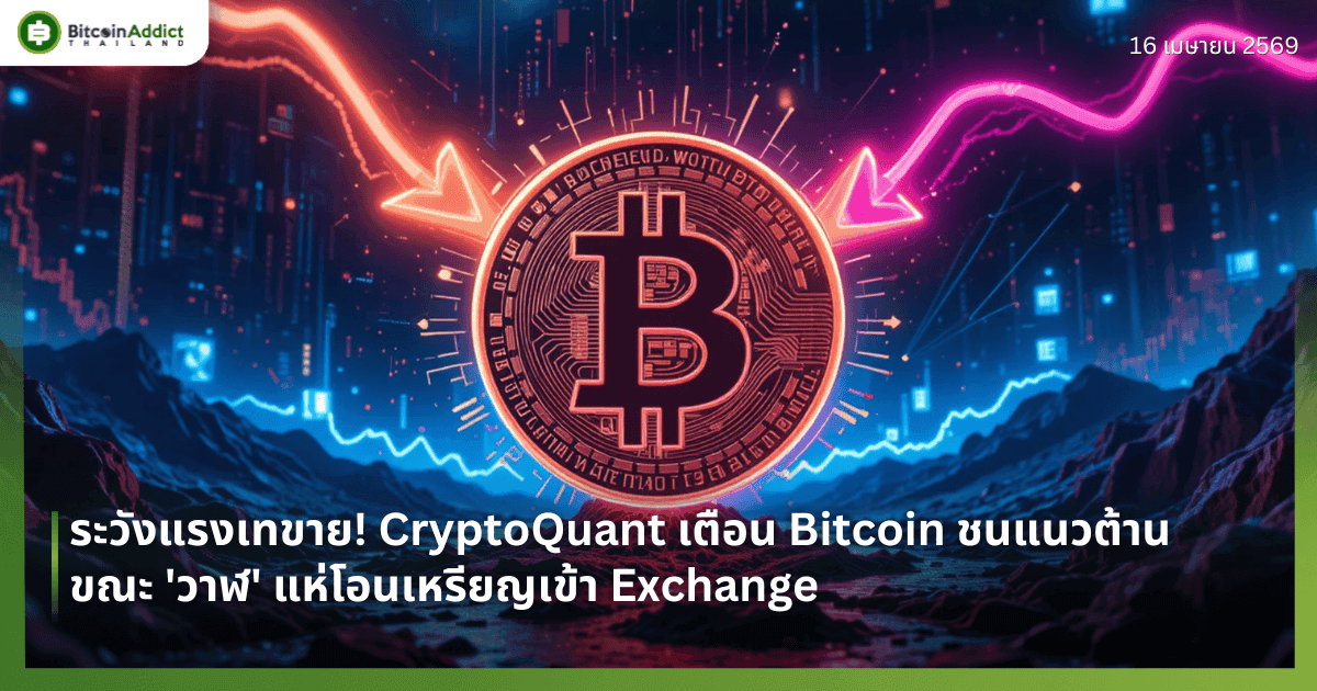 ระวังแรงเทขาย! CryptoQuant เตือน Bitcoin ชนแนวต้าน ขณะ 'วาฬ' แห่โอนเหรียญเข้า Exchange