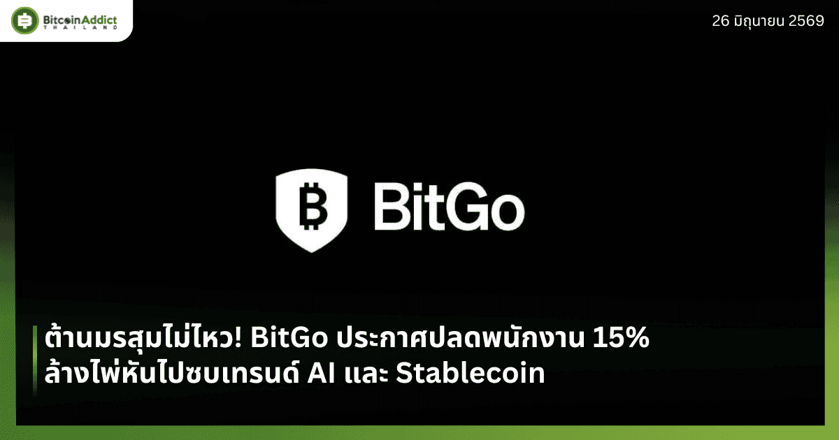 ต้านมรสุมไม่ไหว! BitGo ประกาศปลดพนักงาน 15% ล้างไพ่หันไปซบเทรนด์ AI และ Stablecoin