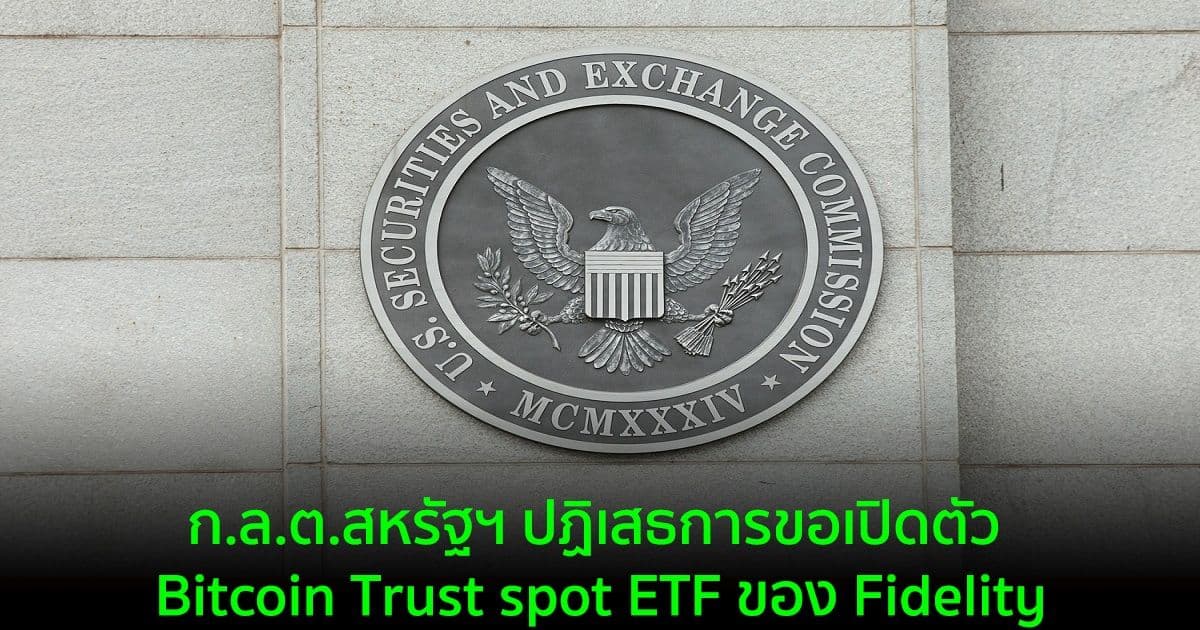 ก.ล.ต.สหรัฐฯ ปฏิเสธการขอเปิดตัว Bitcoin Trust spot ETF ของ Fidelity