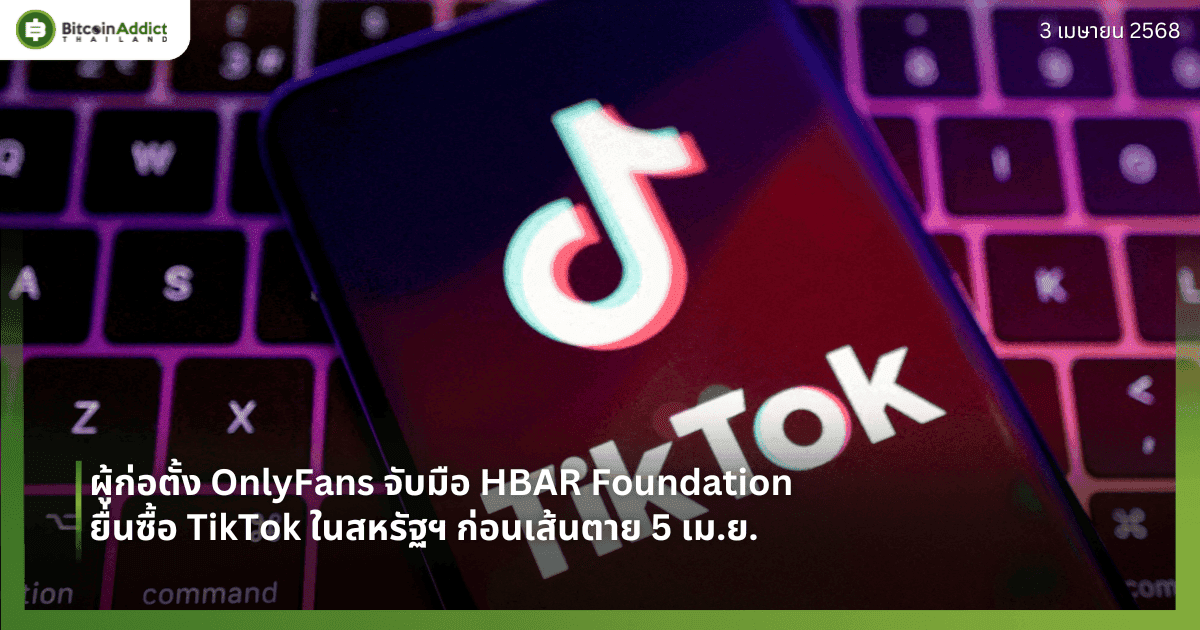 ผู้ก่อตั้ง OnlyFans จับมือ HBAR Foundation ยื่นซื้อ TikTok ในสหรัฐฯ ก่อนเส้นตาย 5 เม.ย.  