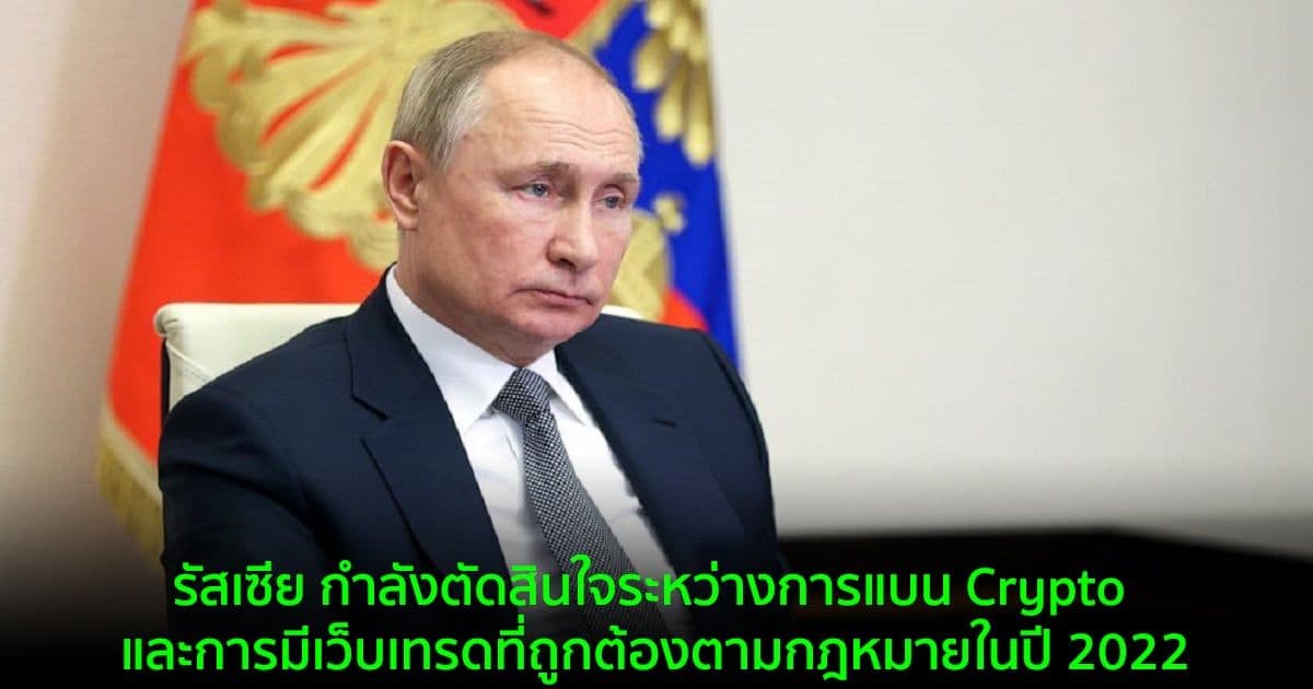 รัสเซีย กำลังตัดสินใจระหว่างการแบน Crypto และการมีเว็บเทรดที่ถูกต้องตามกฎหมายในปี 2022