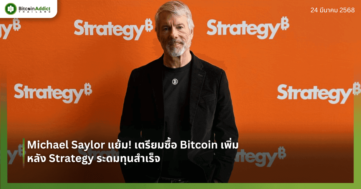 Michael Saylor แย้ม! เตรียมซื้อ Bitcoin เพิ่ม หลัง Strategy ระดมทุนสำเร็จ