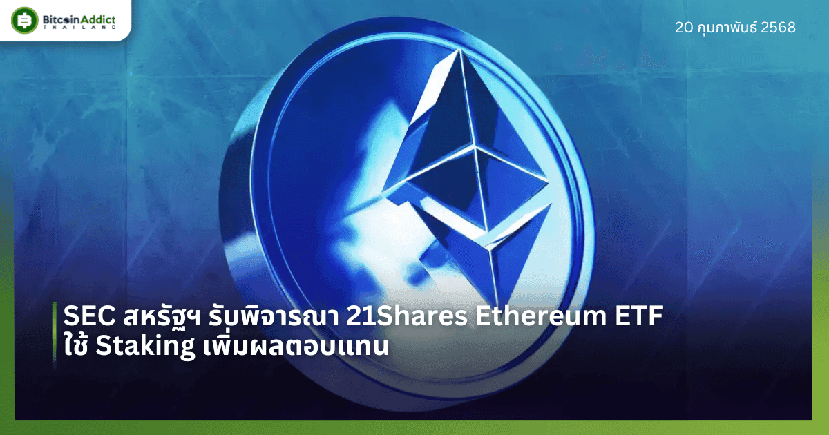 SEC สหรัฐฯ รับพิจารณา 21Shares Ethereum ETF ใช้ Staking เพิ่มผลตอบแทน