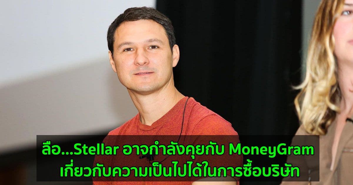 ลือ...Stellar อาจกำลังคุยกับ MoneyGram เกี่ยวกับความเป็นไปได้ในการซื้อบริษัท