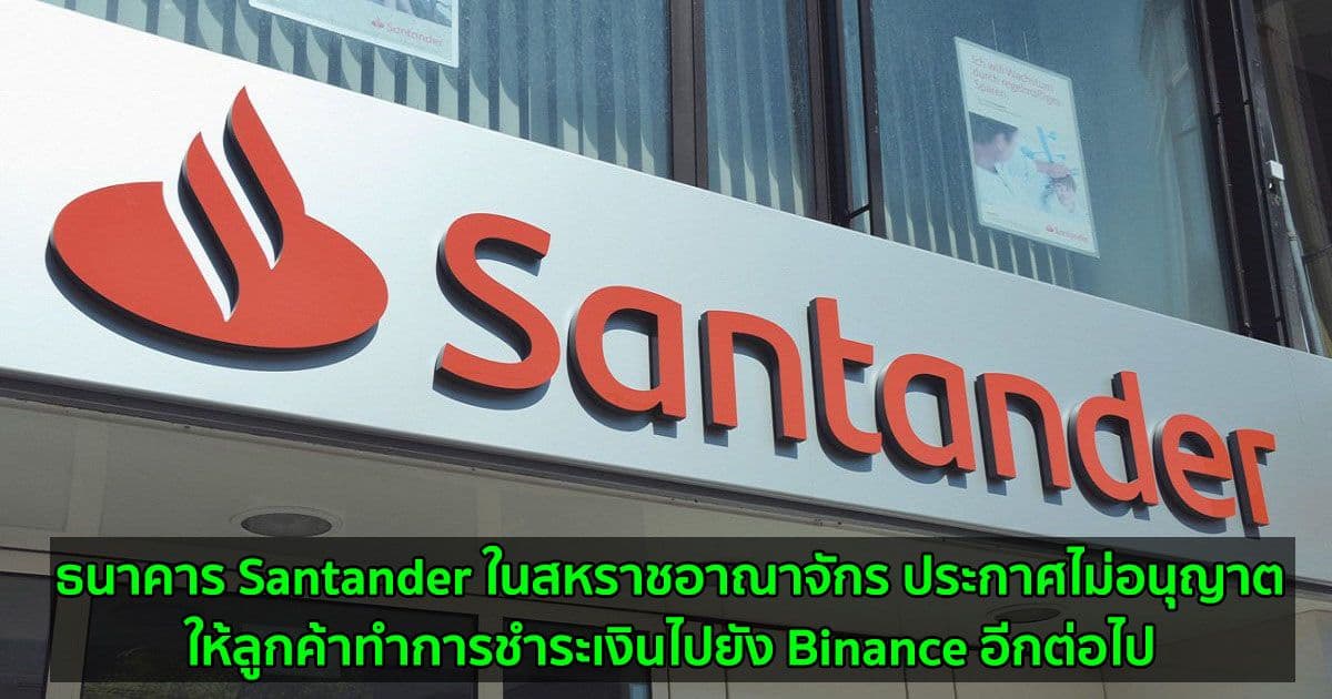 ธนาคาร Santander ในสหราชอาณาจักร ประกาศไม่อนุญาตให้ลูกค้าทำการชำระเงินไปยัง Binance อีกต่อไป