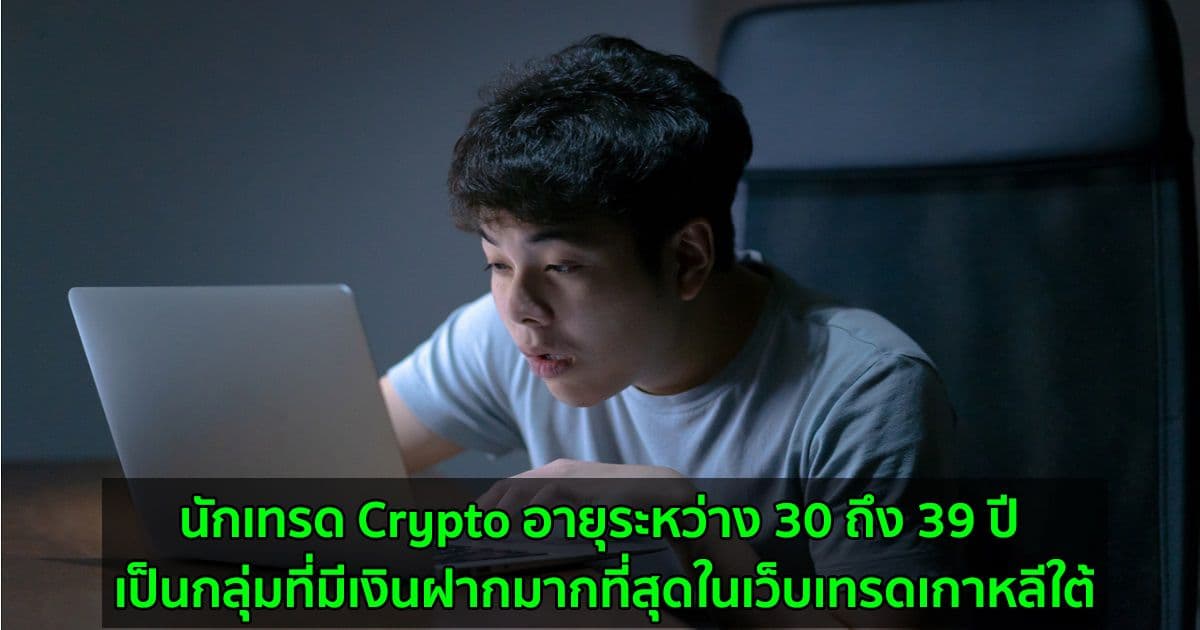 นักเทรด Crypto อายุระหว่าง 30 ถึง 39 ปี เป็นกลุ่มที่มีเงินฝากมากที่สุดในเว็บเทรดเกาหลีใต้