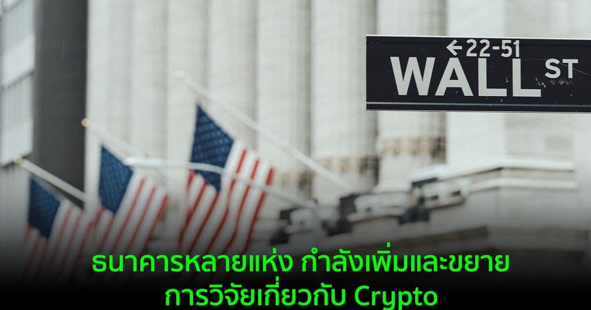 ธนาคารหลายแห่ง กำลังเพิ่มและขยายการวิจัยเกี่ยวกับ Crypto