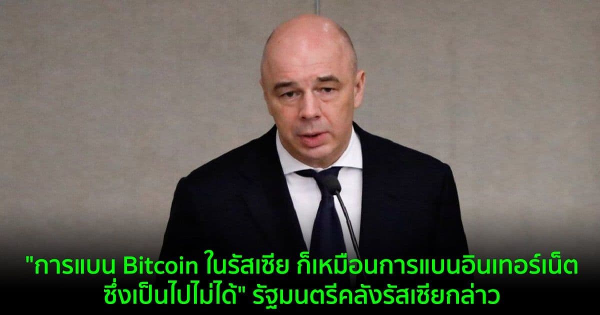 "การแบน Bitcoin ในรัสเซีย ก็เหมือนการแบนอินเทอร์เน็ตซึ่งเป็นไปไม่ได้" รัฐมนตรีคลังรัสเซียกล่าว