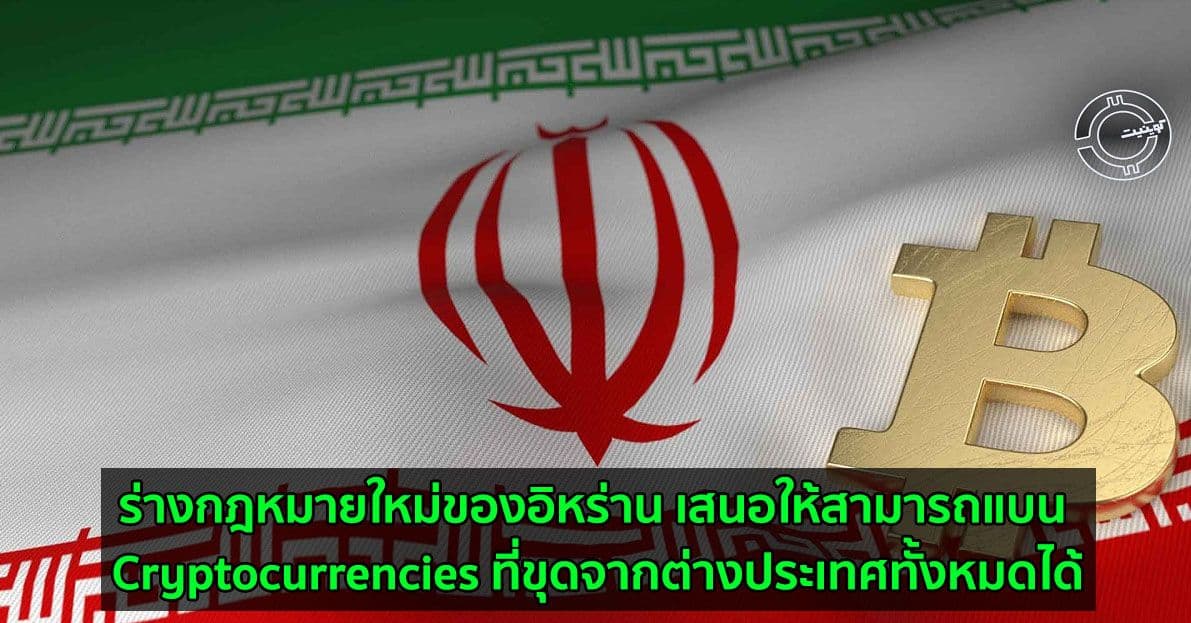 ร่างกฎหมายใหม่ของอิหร่าน เสนอให้สามารถแบน Cryptocurrencies ที่ขุดจากต่างประเทศทั้งหมดได้