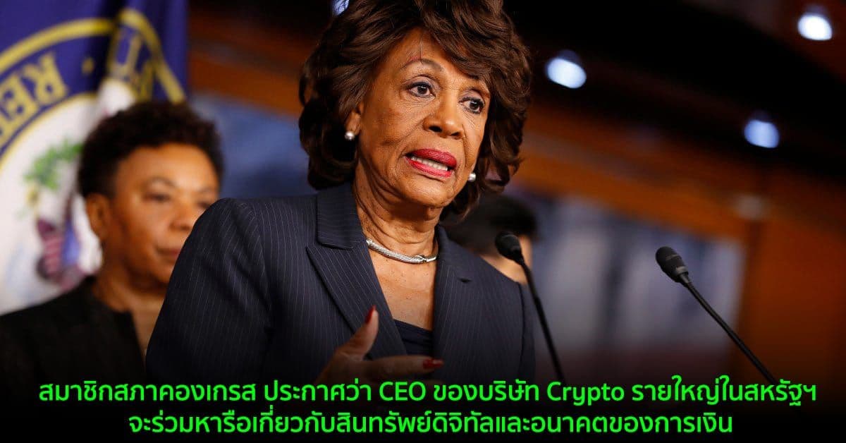 สมาชิกสภาคองเกรส ประกาศว่า CEO ของบริษัท Crypto รายใหญ่ในสหรัฐฯ จะร่วมหารือเกี่ยวกับสินทรัพย์ดิจิทัลและอนาคตของการเงิน