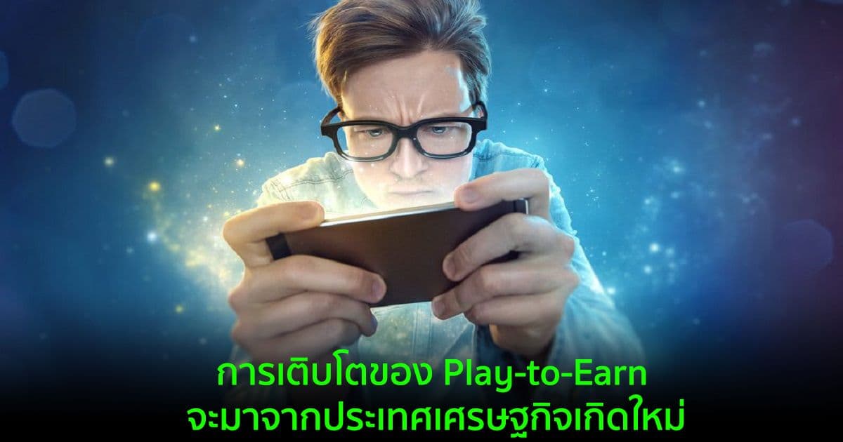 การเติบโตของ Play-to-Earn จะมาจากประเทศเศรษฐกิจเกิดใหม่