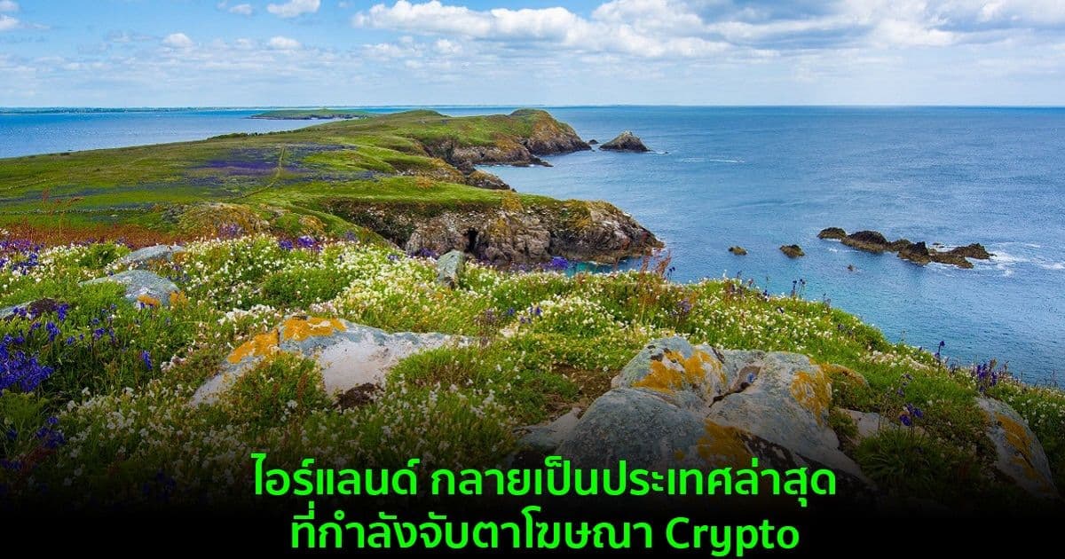 ไอร์แลนด์ กลายเป็นประเทศล่าสุดที่กำลังจับตาโฆษณา Crypto