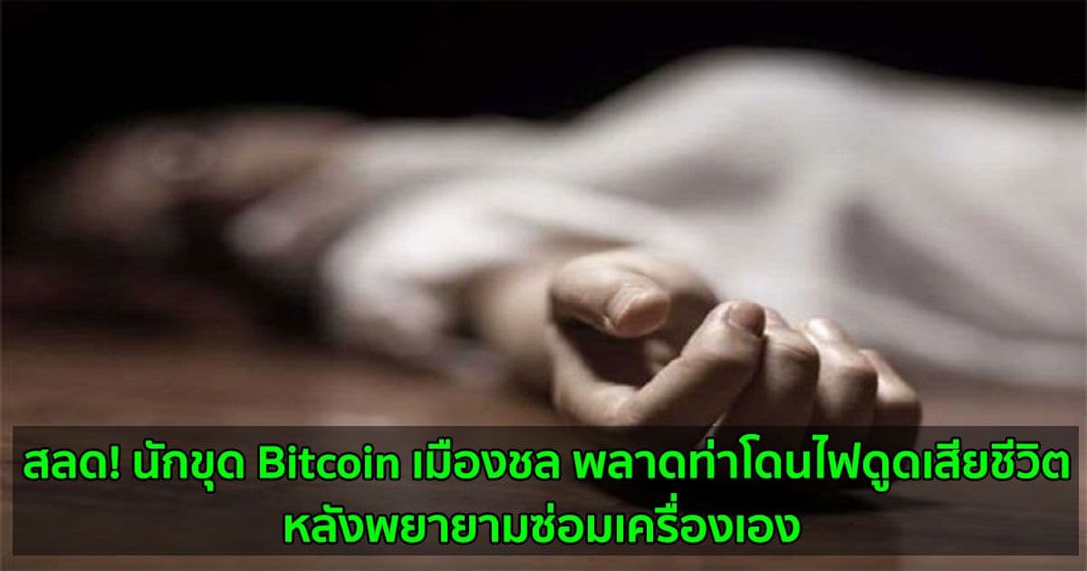 สลด! นักขุด Bitcoin เมืองชล พลาดท่าโดนไฟดูดเสียชีวิต  หลังพยายามซ่อมเครื่องเอง