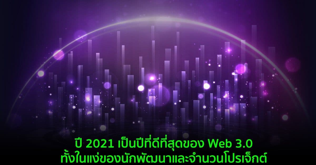 ปี 2021 เป็นปีที่ดีที่สุดของ Web 3.0 ทั้งในแง่ของนักพัฒนาและจำนวนโปรเจ็กต์