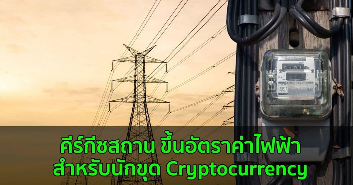 คีร์กีซสถาน ขึ้นอัตราค่าไฟฟ้าสำหรับนักขุด Cryptocurrency