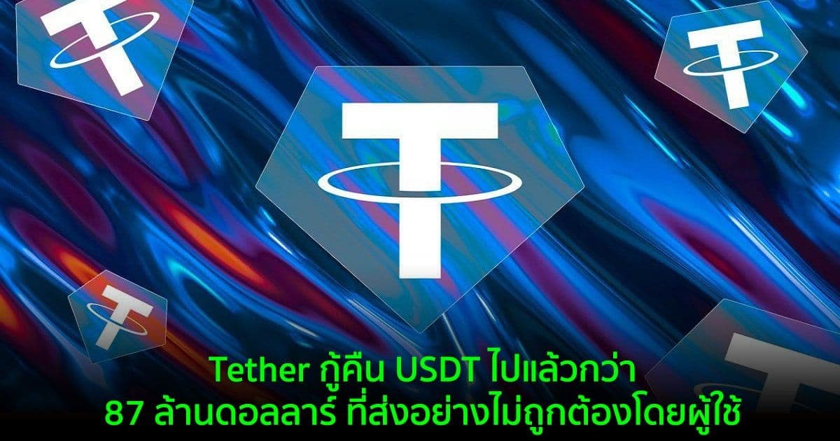 Tether ช่วยกู้คืน USDT ไปแล้วกว่า 87 ล้านดอลลาร์ ที่ส่งอย่างไม่ถูกต้องโดยผู้ใช้ นับตั้งแต่เปิดตัวในปี 2014