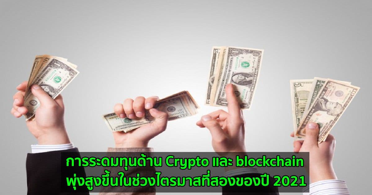 การระดมทุนด้าน Crypto และ blockchain พุ่งสูงขึ้นในช่วงไตรมาสที่สองของปี 2021
