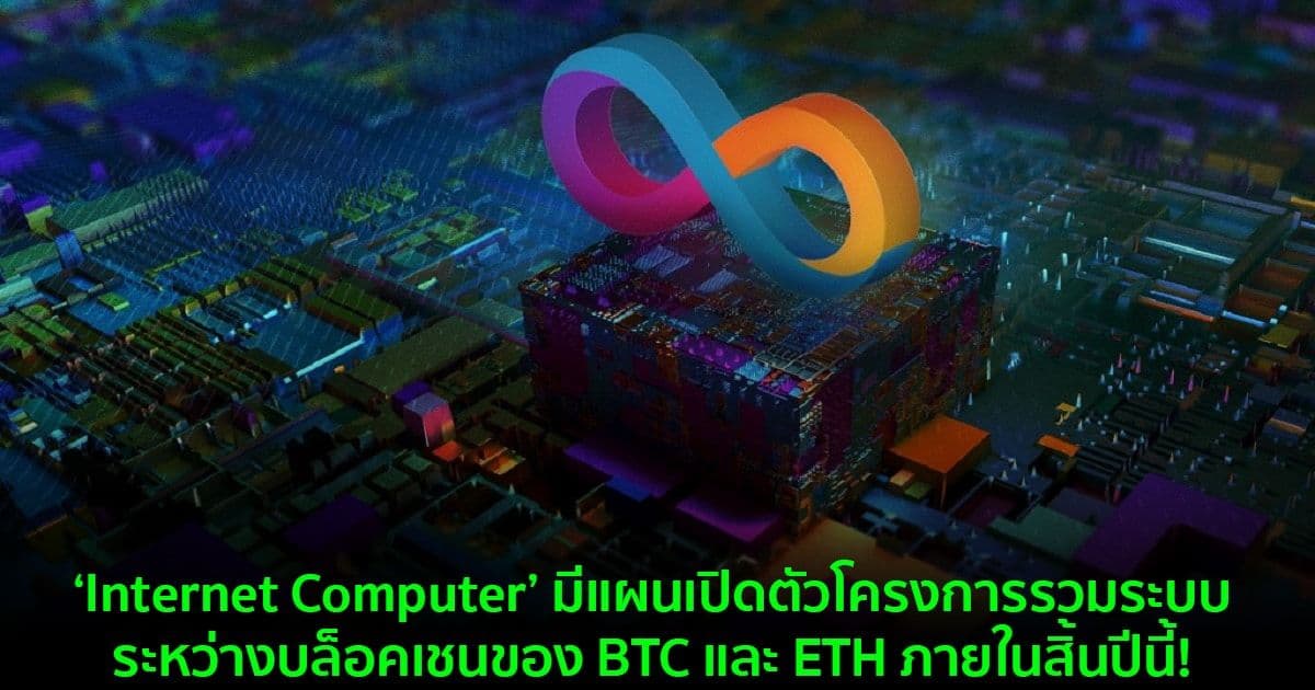 ‘Internet Computer’ มีแผนเปิดตัวโครงการรวมระบบระหว่างบล็อคเชนของ BTC และ ETH ภายในสิ้นปีนี้!