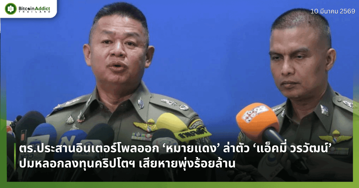 ตร.ประสานอินเตอร์โพลออก ‘หมายแดง’ ล่าตัว ‘แอ็คมี่ วรวัฒน์’ ปมหลอกลงทุนคริปโตฯ เสียหายพุ่งร้อยล้าน